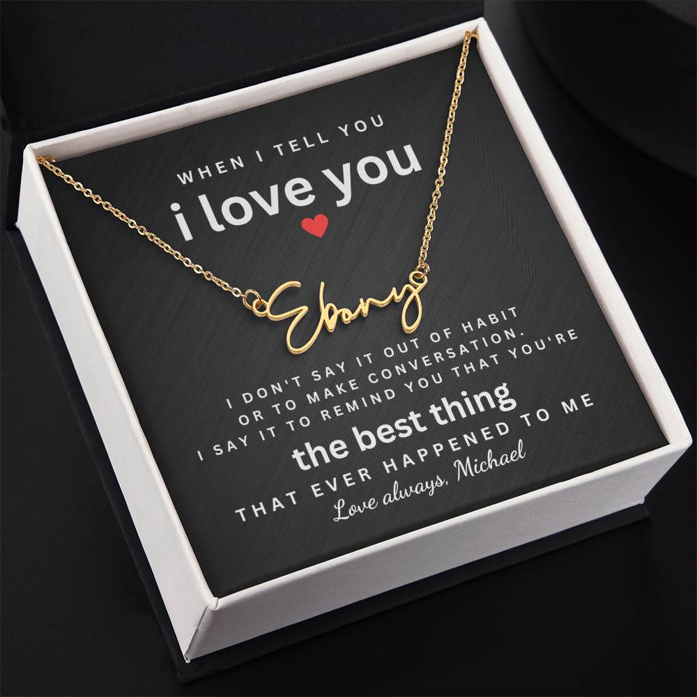 Surprise your woman with a unique gift! Personalized Name Necklace with a sentimental "I love you" message card. Custom jewelry for wife, girlfriend, soulmate. Shop now for Valentines Day, birthdays, anniversaries & more! Fast Shipping! Unique present for her. "when i tell you i love you, i don't say it out of habit. i say it to remind you that you're the best thing that ever happened to me "